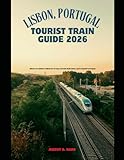  LISBON, PORTUGAL TOURIST TRAIN GUIDE 2026: Discover Lisbon’s Historic Trams, Scenic Rail Lines, and Coastal Journeys