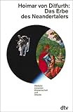 Das Erbe des Neandertalers: Weltbild zwischen Wissenschaft und Glaube - Hoimar von Ditfurth 
