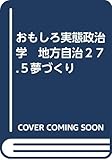 おもしろ実態政治学 地方自治27.5夢づくり