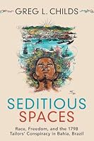 Seditious Spaces: Race, Freedom, and the 1798 Tailors' Conspiracy in Bahia, Brazil 1009012517 Book Cover
