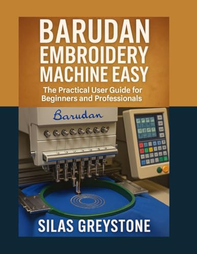 Barudan Embroidery Machine Made Easy: The Practical User Guide for Beginners and Professionals