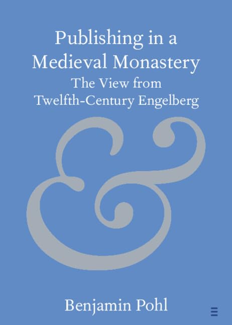 Publishing in a Medieval Monastery The View from Twelfth-Century Engelberg (Elements in Publishing and Book Culture)