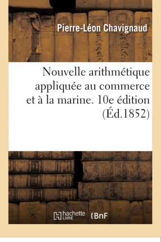 Nouvelle Arithmétique Appliquée Au Commerce Et À La Marine. 10e Édition (French Edition)