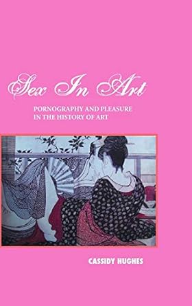 Sex in Art: Pornography and Pleasure in the History of Art: Hughes