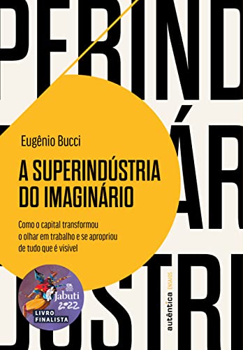 A superindústria do imaginário (Finalista Jabuti 2022): Como o capital transformou o olhar em trabalho e se apropriou de tudo que é visível