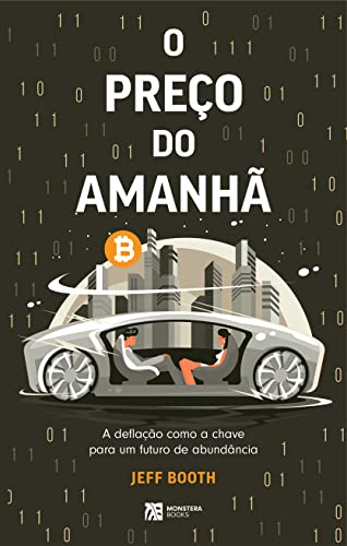 O PREÇO DO AMANHÃ: A deﬂação como a chave para um futuro de abundância - Booth, Jeff