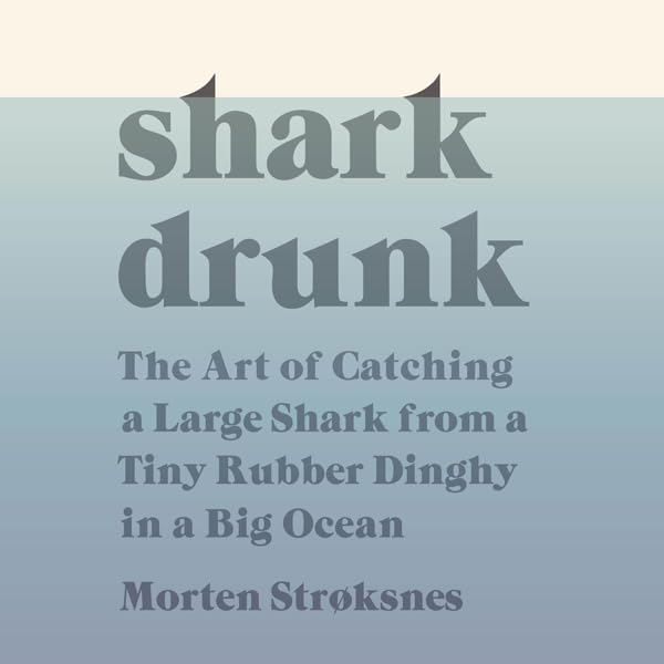 Shark Drunk: The Art of Catching a Large Shark from a Tiny Rubber Dinghy in a Big Ocean