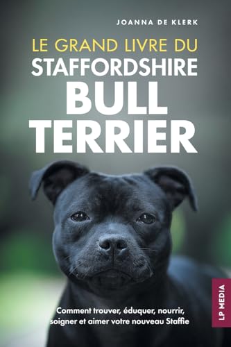 Le grand livre du Staffordshire Bull Terrier: Comment trouver, éduquer, nourrir, soigner et aimer...