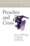 Preacher and Cross: Person and Message in Theology and Rhetoric