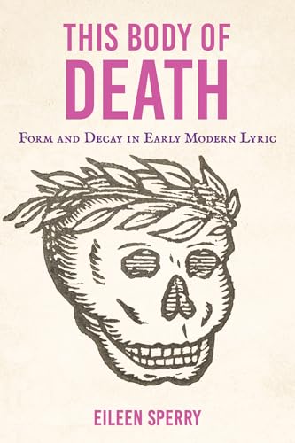 This Body of Death: Form and Decay in Early Modern Lyric