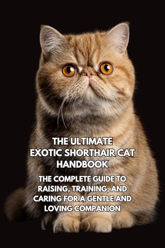 The Ultimate Exotic Shorthair Cat Handbook: The Complete Guide to
