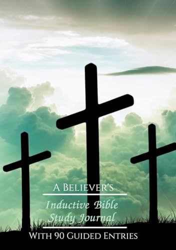 A Believer’s Inductive Bible Study Journal With 90 Guided Entries: Inductive Bible Study Observation, Interpretation, And Application And More!