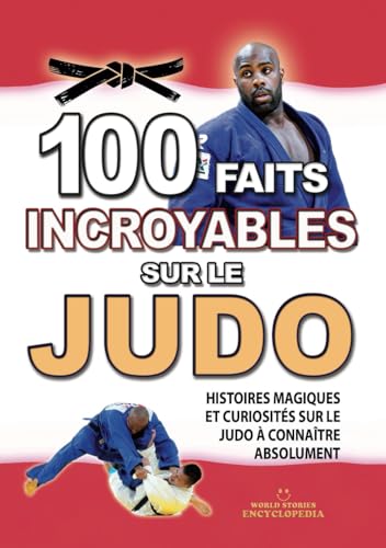 100 FAITS INCROYABLES SUR LE JUDO: Histoires Magiques et Curiosités sur le Judo à connaître absolument