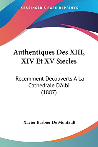Authentiques Des XIII, XIV Et XV Siecles: Recemment Decouverts A La Cathedrale D'Albi (1887) (French Edition)