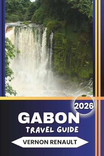 GABON TRAVEL GUIDE 2026: National Parks, Wildlife Adventures, Visa Tips, Local Culture, Cities, Beaches, and Practical Itineraries