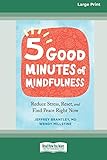 Five Good Minutes of Mindfulness: Reduce Stress, Reset, and Find Peace Right Now (Large Print 16 Pt Edition)