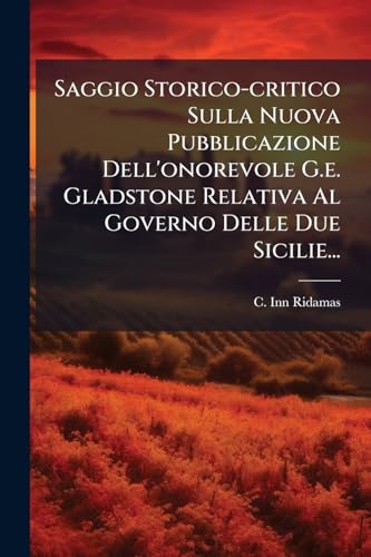 Saggio Storico-critico Sulla Nuova Pubblicazione Dell'onorevole G.e. Gladstone Relativa Al Governo Delle Due Sicilie... (Italian Edition)