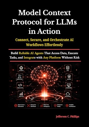Model Context Protocol for LLMs in Action: Build Reliable AI Agents That Access Data, Execute Tasks, and Integrate with Any Platform Without Risk