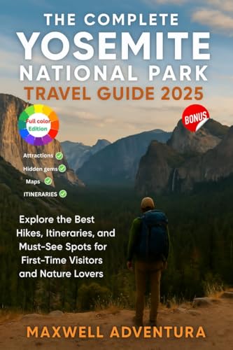 The Complete Yosemite National Park Travel Guide 2025: Explore The Best Hikes, Itineraries, And Must-See Spots For First-Time Visitors And Nature Lovers