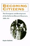Becoming Citizens: The Emergence and Development of the California Women's Movement, 1880-1911 (Women, Gender, and Sexuality in American History)