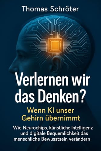 Verlernen wir das Denken? – Wenn KI unser Gehirn übernimmt: Wie Neurochips, künstliche Intelligenz und digitale Bequemlichkeit das menschliche Bewusstsein verändern