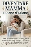 Diventare Mamma: Il Piano D'Azione: Un Percorso Guidato in 23 Tappe Dalle Prime Settimane Ai Primi Giorni a Casa. Vivi Una Dolce Attesa Serena, Organizzata e Libera Dallo Stress