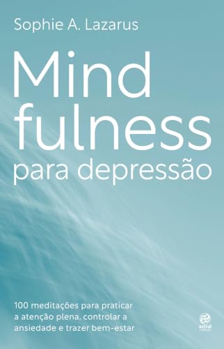 Mindfulness para depressão: 100 práticas e meditações para melhorar o humor, controlar o nível de ansiedade e trazer bem-estar