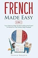 French Made Easy 2 In 1: Your Step-by-Step Guide To Become Fluent In French In The Fastest Way Possible 1674460708 Book Cover
