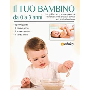 Il tuo bambino da 0 a 3 anni. Una guida che vi accompagnerà durante i primi tre anni di vita del vostro bambino