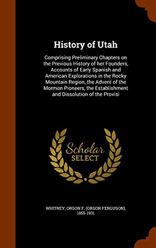 History of Utah: Comprising Preliminary Chapters on the Previous History of her Founders, Accounts of Early Spanish and American Explorations in the ... Establishment and Dissolution of the Provisi
