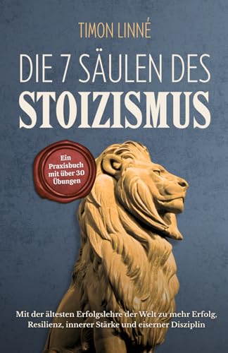 Die 7 Säulen des Stoizismus: Mit der ältesten Erfolgslehre der Welt zu mehr Erfolg, Resilienz, innerer Stärke und eiserner Disziplin – Ein Praxisbuch mit über 30 stoischen Übungen für deinen Alltag