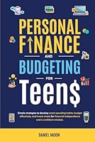 Personal Finance and Budgeting for Teens: Simple strategies to develop smart spending habits, budget effectively, and invest wisely for financial independence and a confident mindset B0F5MKD6Z8 Book Cover