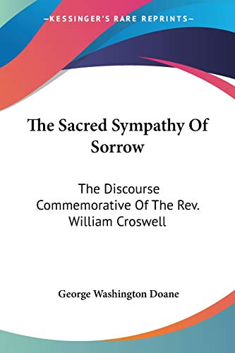 The Sacred Sympathy Of Sorrow: The Discourse Commemorative Of The Rev. William Croswell