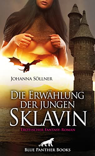 Die Erwählung der jungen Sklavin | Erotischer Fantasy-Roman: Eine Geschichte von feuerspeienden Drachen, Sexverbot und Orgasmuskontrolle