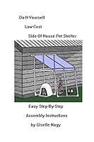 Do-It-Yourself, Low-Cost, Side-Of-House Pet Shelter: Easy Step-By-Step Assembly Manual 1507669097 Book Cover