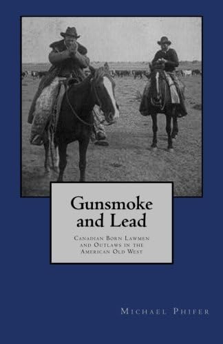 Gunsmoke and Lead: : Canadian Born Lawmen and Outlaws in the American