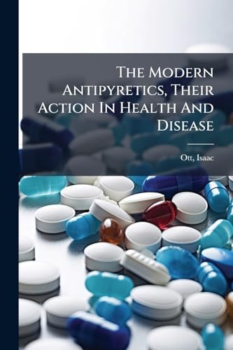 The Modern Antipyretics, Their Action In Health And Disease