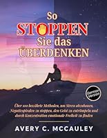 So stoppen Sie das Überdenken: Über 100 bewährte Methoden, um Stress abzubauen, negative Spiralen zu stoppen, Ihren Geist zu entrümpeln und emotionale ... mit Konzentration zu finden (German Edition) B0F899F5QG Book Cover