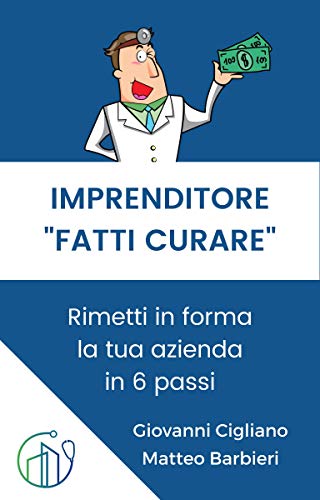 IMPRENDITORE FATTI CURARE: Rimetti in forma la tua azienda in 6 passi (Italian Edition) - Cigliano, Giovanni