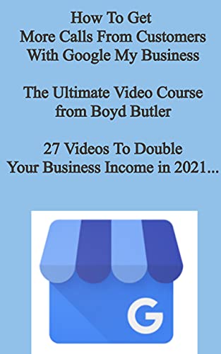 Google My Business - The Ultimate Guide To Getting More Customers For Local Business: How To Set Up, Maintain And Update Your Google My Business Listing For More Calls From Customers.