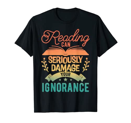 Reading Can Seriously Damage Your Ignorance - Book Lover T-Shirt