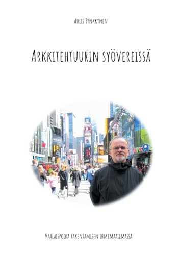 Arkkitehtuurin syövereissä: Maalaispoika rakentamisen ihmemaailmassa (Finnish Edition)