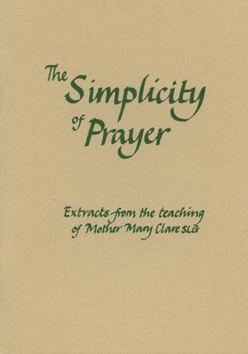 The Simplicity of Prayer: Extracts from the teaching of Mother Mary Clare SLG Mother Mary Clare SLG: No 105 (Fairacres Publication)
