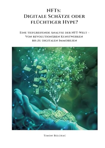 NFTs: Digitale Schätze oder flüchtiger Hype?: Eine tiefgreifende Analyse der NFT-Welt - Von revolutionären Kunstwerken bis zu digitalen Immobilien (German Edition)