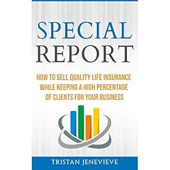 SPECIAL REPORT: HOW TO SELL QUALITY LIFE INSURANCE WHILE KEEPING A HIGH PERCENTAGE OF CLIENTS FOR YOUR BUSINESS Audiobook By Tristan Jenevieve cover art