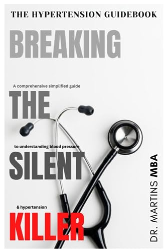 Breaking The Silent Killer: The Hypertension Guidebook - A comprehensive simplified guide to understanding blood pressure and hypertension