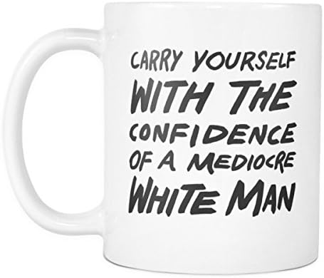 Carry Yourself with the Confidence of a Mediocre White Man 11oz Coffee Mug Funny Pro Feminism Feminist Gift Cup