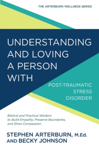Understanding and Loving a Person with Post-traumatic Stress Disorder: Biblical and Practical Wisdom to Build Empathy, Preserve Boundaries, and Show Compassion (The Arterburn Wellness Series)