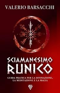 Sciamanesimo Runico: Guida pratica per la divinazione, la meditazione e la magia