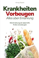 Krankheiten mit gesunder Ernährung vorbeugen: Wie deine Ernährung dabei hilft, Krebs und andere Krankheiten vorzubeugen (German Edition) B0F5B12K13 Book Cover